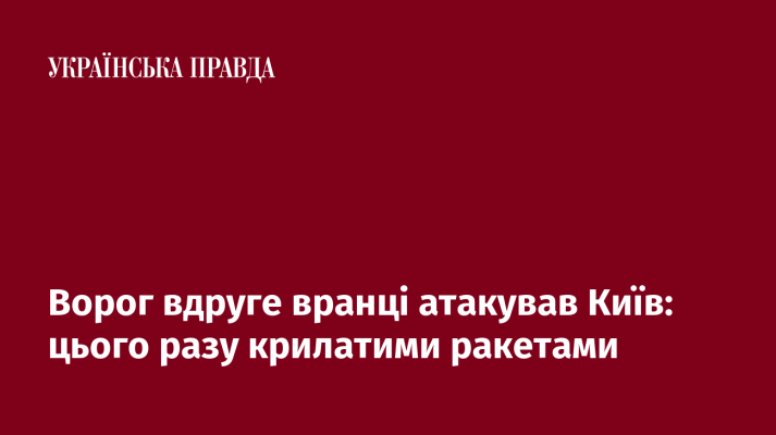 Ворог вдруге вранці атакував Київ: цього разу крилатими ракетами